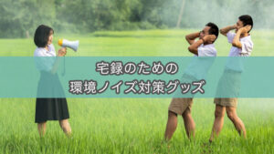 自宅録音のための環境ノイズ対策グッズ