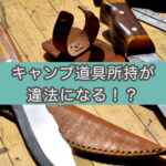 どこまで大丈夫?銃刀法と軽犯罪法違反。キャンパー目線で調べてみた