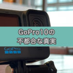 【GoPro10】ぶっちゃけ使いづらい…。3つの不具合について書きます