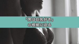 男が巨乳好きは本当か？調査（統計）や書籍を読んだら意外な結果に